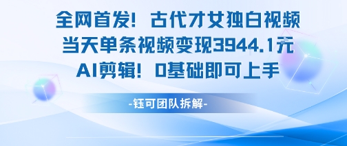 全网首发!古代才女独白视频,当天单条视频变现1k,AI剪辑0基础即可上手-北风网赚
