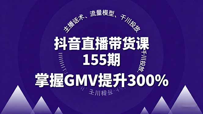 抖音直播带货课155期，主播话术、流量模型、千川投放，掌握GMV提升300%-北风网赚
