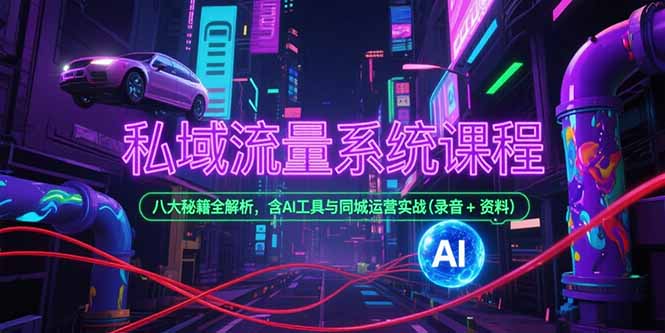 私域流量系统课程,八大秘籍全解析,含AI工具与同城运营实战(录音+资料-北风网赚