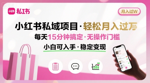 小红书私域项目 月入过W非常轻松 每天15分钟即可搞定，无任何操作门槛，小白可入手-北风网赚