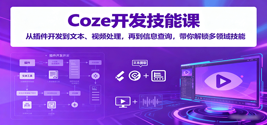 Coze开发技能课:从插件开发到文本、视频处理,再到信息查询,带你解锁多领域技能-北风网赚
