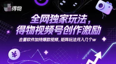 全网独家玩法,得物视频号创作激励 去重软件加持爆款视频,矩阵玩法月入几个w【揭秘】-北风网赚