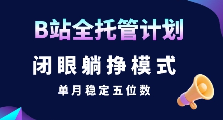 【B站全托管计划】闭眼躺挣模式,单月稳定五位数【揭秘】-北风网赚