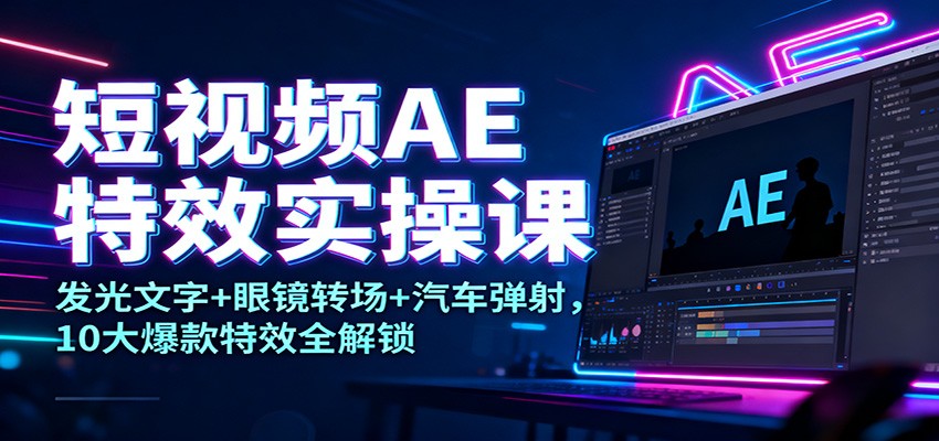 短视频AE特效实操课：发光文字+眼镜转场+汽车弹射，10大爆款特效全解锁-北风网赚
