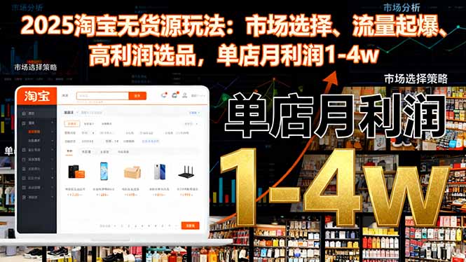 2025淘宝无货源玩法:市场选择、流量起爆、高利润选品,单店月利润1-4w-北风网赚