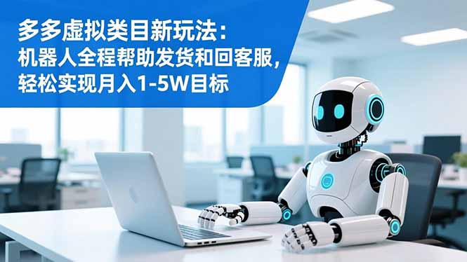 多多虚拟类目新玩法：机器人全程帮助发货和回客服，轻松实现月入1-5W目标-北风网赚