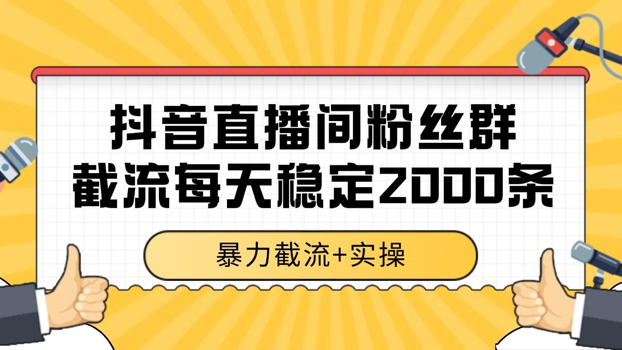 抖音直播间粉丝群截流,稳定采集数据全行业通用 2000+数据一天-北风网赚