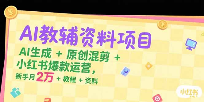 AI教辅资料项目,AI生成+原创混剪+小红书爆款运营,新手月入2万+教程+资料-北风网赚