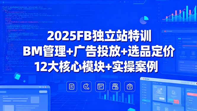 2025FB独立站特训,BM管理+广告投放+选品定价,12大核心模块+实操案例-北风网赚