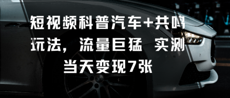短视频科普汽车+共鸣玩法,流量巨猛实测当天变现7张-北风网赚