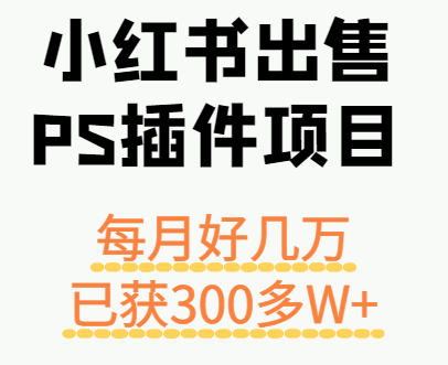 小红书出售PS插件项目,每月都收入好几万,长期操作已获利300多W+-北风网赚