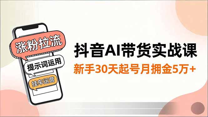 抖音AI带货实战课，涨粉拉流、提示词运用、挂车运营，新手30天起号月佣金5万+-北风网赚