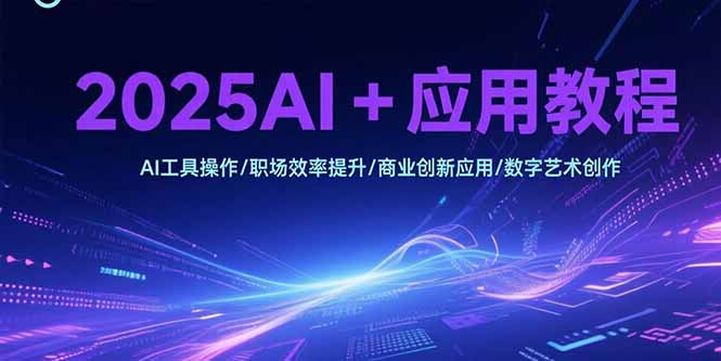 2025AI+应用教程,AI工具操作/职场效率提升/商业创新应用/数字艺术创作-北风网赚
