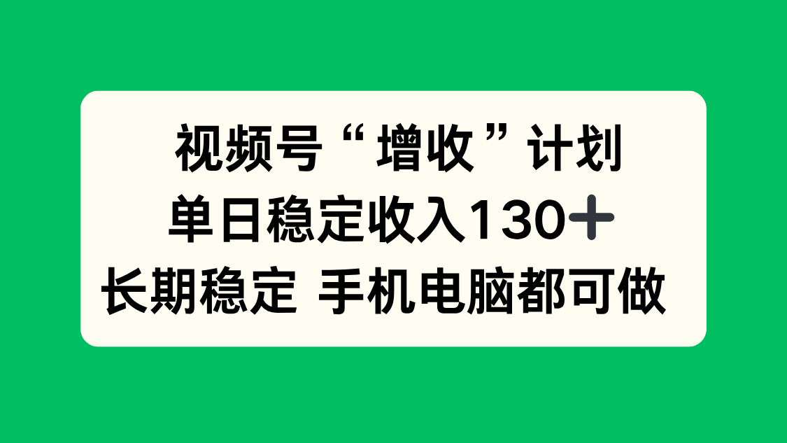 视频号“增收”计划,单日稳定收入130十,长期稳定 手机电脑都可做!-北风网赚