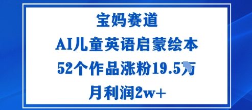 宝妈赛道:AI儿童英语启蒙绘本52个作品涨粉19.5W月利润2w+-北风网赚