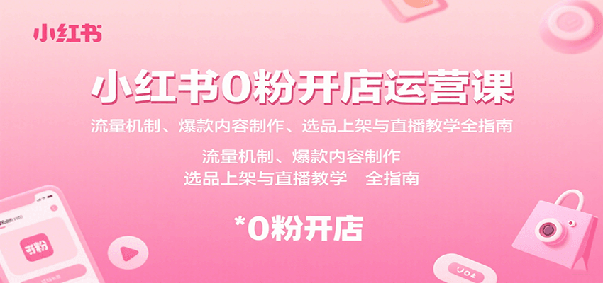 小红书0粉开店运营课：流量机制、爆款内容制作、选品上架与直播教学全指南-北风网赚