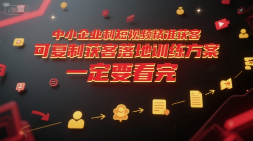 中小企业利用短视频精准获客，可复制获客落地训练方案，做好短视频，一定要看完-北风网赚