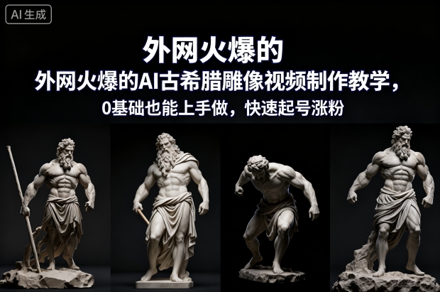 外网火爆的AI古希腊雕像视频制作教学，0基础也能上手做，快速起号涨粉-北风网赚