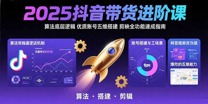 2025抖音带货进阶课:算法底层逻辑,优质账号五维搭建,剪映全功能速成指南-北风网赚