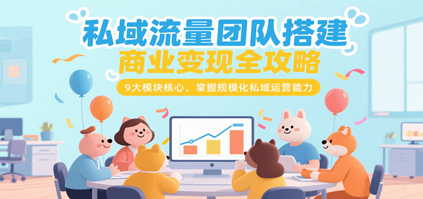 私域流量团队搭建商业变现全攻略,9大模块核心,掌握规模化私域运营能力-北风网赚