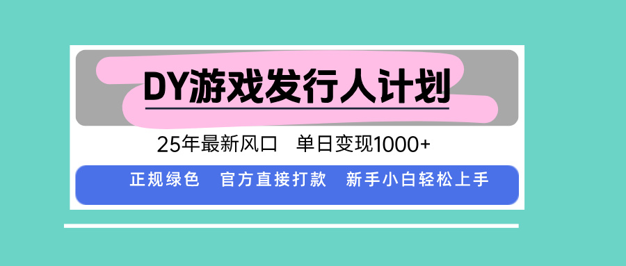 DY游戏发行人计划，25年最新风口，单日变现1000+-北风网赚