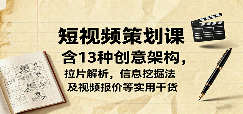 短视频策划课，含13种创意架构，拉片解析，信息挖掘法及视频报价等实用干货-北风网赚