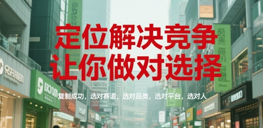 定位解决竞争,让你做对选择,复制成功,选对赛道,选对品类,选对平台,选对人-北风网赚