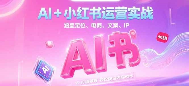 AI+小红书运营实战,涵盖定位、电商、文案、IP 打造等,轻松搞定内容创作-北风网赚