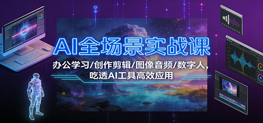 AI全场景实战课：办公学习/创作剪辑/图像音频/数字人，吃透AI工具高效应用-北风网赚