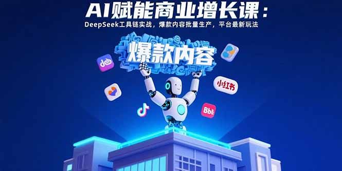 AI赋能商业增长课：DeepSeek工具链实战，爆款内容批量生产，平台最新玩法-北风网赚