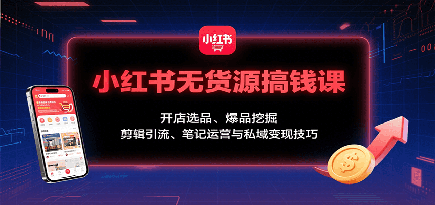小红书无货源搞钱课:开店选品、爆品挖掘,剪辑引流、笔记运营与私域变现技巧-北风网赚