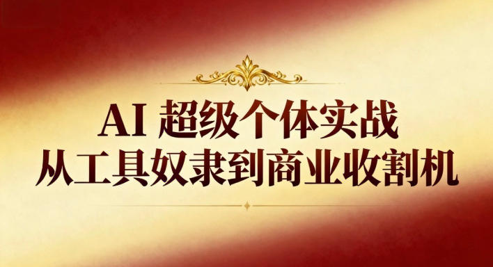 AI超级个体实战:从工具奴隶到商业收割机-北风网赚