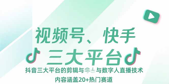 视频号、快手、抖音三大平台的剪辑与数字人直播技术,内容涵盖20+热门赛道-北风网赚
