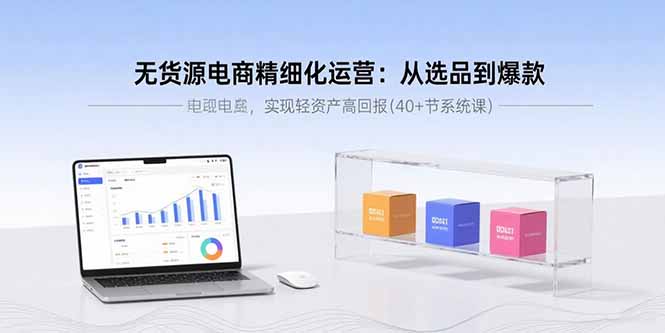 无货源电商精细化运营:从选品到爆款,实现轻资产高回报(40+节系统课-北风网赚