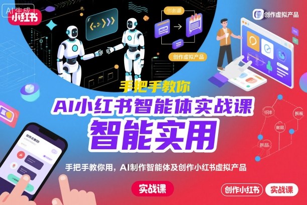 AI小红书智能体实战课,手把手教你用AI制作智能体及创作小红书虚拟产品,提效+内容商业化-北风网赚
