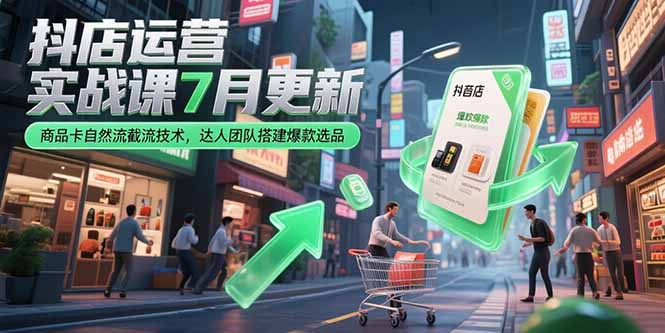 抖店运营实战课7月更新,商品卡自然流截流技术,达人团队搭建爆款选品-北风网赚