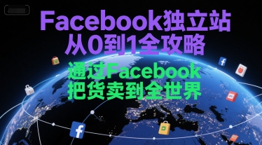 Facebook独立站从0到1全攻略，通过FacebboK把货卖到全世界-北风网赚