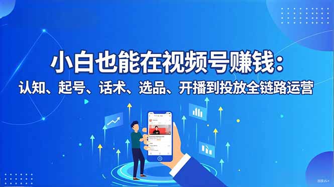 小白也能在视频号赚钱:认知、起号、话术、选品、开播到投放全链路运营-北风网赚