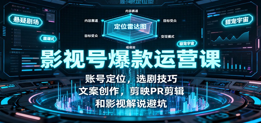影视号爆款运营课:账号定位,选剧技巧,文案创作,剪映PR剪辑和影视解说避坑-北风网赚