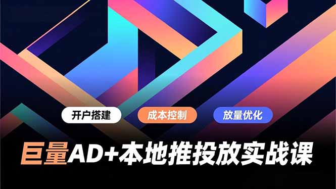 巨量AD+本地推投放实战课，开户搭建、成本控制、放量优化，有效提升商家线上获客与转化效率-北风网赚