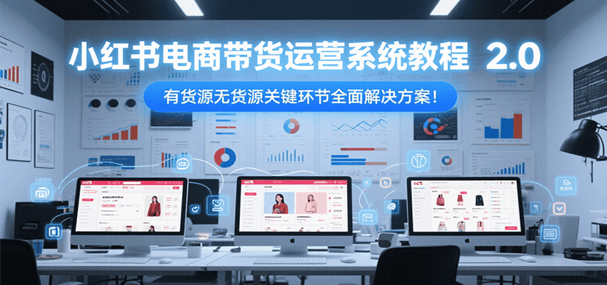 小红书电商带货运营系统教程2.0,有货源无货源关键环节全面解决方案!-北风网赚
