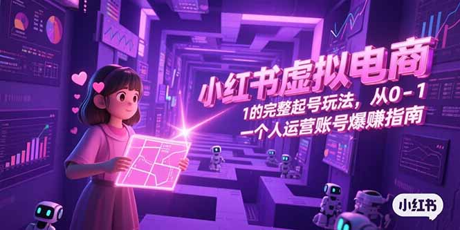小红书虚拟电商,从0-1的完整起号玩法,一个人运营账号爆赚指南-北风网赚