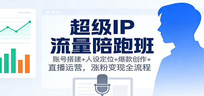 超级IP流量陪跑班：账号搭建+人设定位+爆款创作+直播运营，涨粉变现全流程-北风网赚