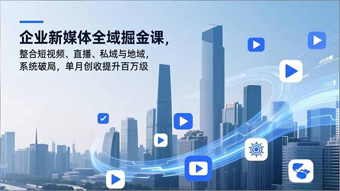 企业新媒体全域掘金课，整合短视频、直播、私域与地域，系统破局，单月创收提升百万级-北风网赚