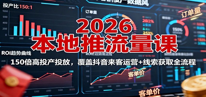 2026本地推流量课:150倍高投产投放,覆盖抖音来客运营+线索获取全流程-北风网赚