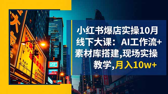 小红书爆店实操10月线下大课:AI工作流+素材库搭建,现场实操教学,月入10w+-北风网赚