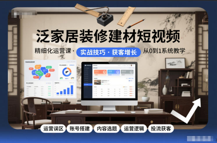 泛家居装修建材短视频精细化运营课，运营误区+账号搭建+内容选题+运营逻辑+投流获客-北风网赚