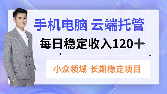 手机、电脑云端托管，每日稳定收入120+，小众领域长期稳定-北风网赚