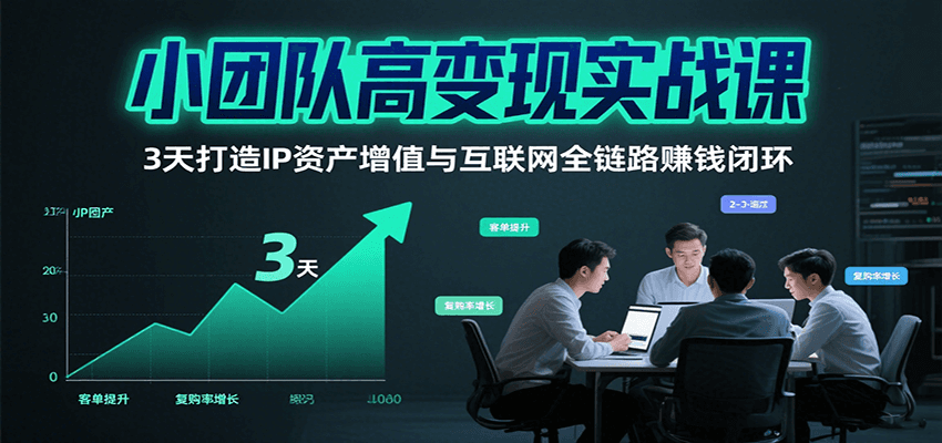 小团队高变现实战课，3天打造IP资产增值与互联网全链路赚钱闭环(第二期)-北风网赚