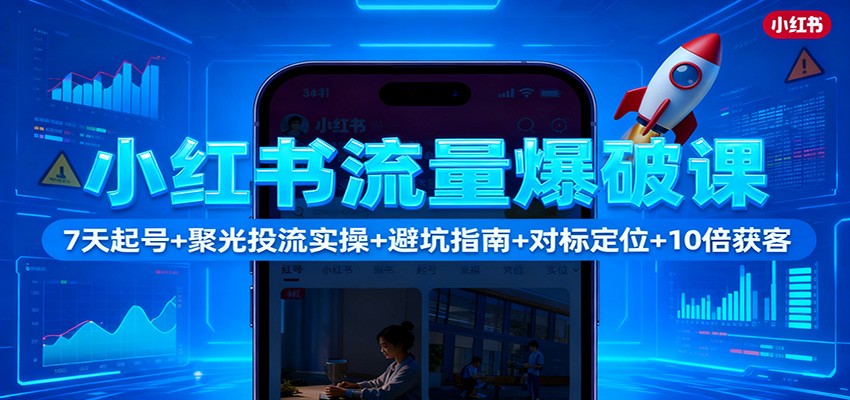 小红书流量爆破课:7天起号+聚光投流实操+避坑指南+对标定位+10倍获客-北风网赚